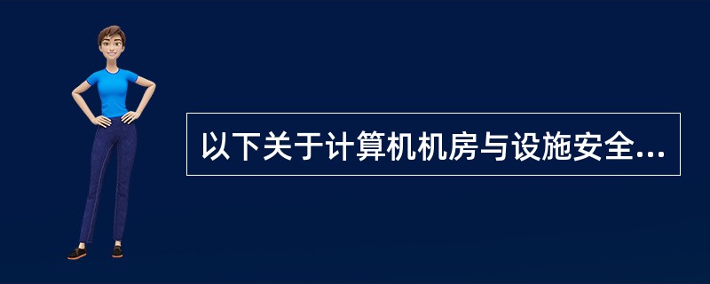 以下关于计算机机房与设施安全管理的要求,()是不正确的。()