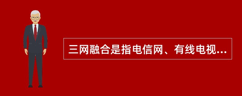 三网融合是指电信网、有线电视网和计算机通信网的相互渗透、互相兼容、并逐步整合成为