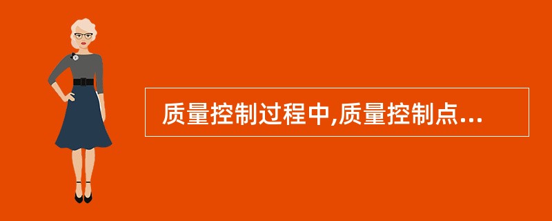  质量控制过程中,质量控制点的设置原则包括以下的()。 ①选择的质量控制点应该