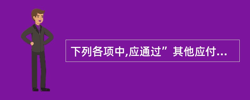 下列各项中,应通过”其他应付款”科目核算的有( )。