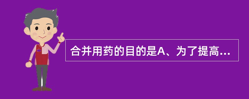 合并用药的目的是A、为了提高疗效B、在明确诊断基础上合并用药品种越多越好C、为了