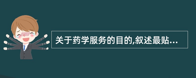 关于药学服务的目的,叙述最贴切的是A、提高患者安全用药意识B、降低患者用药隐患C