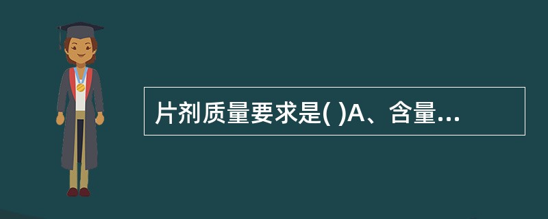 片剂质量要求是( )A、含量准确重量差异小B、压制片中药物很稳定,故无保存期规定