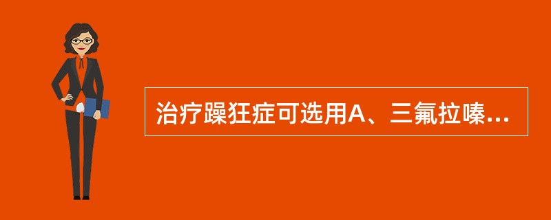 治疗躁狂症可选用A、三氟拉嗪B、丙米嗪C、氟哌啶醇D、奋乃静E、氟奋乃静