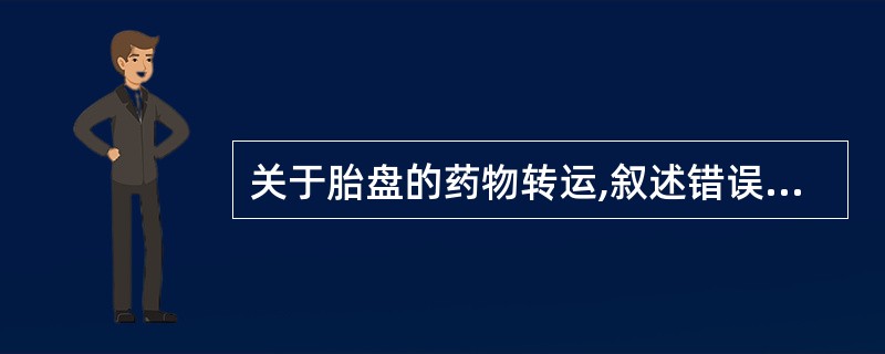 关于胎盘的药物转运,叙述错误的是A、人胎盘由多核细胞单层构成,从而形成药物进入胎