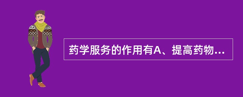 药学服务的作用有A、提高药物治疗效益£¯费用比值B、提高药物治疗安全性C、提高医