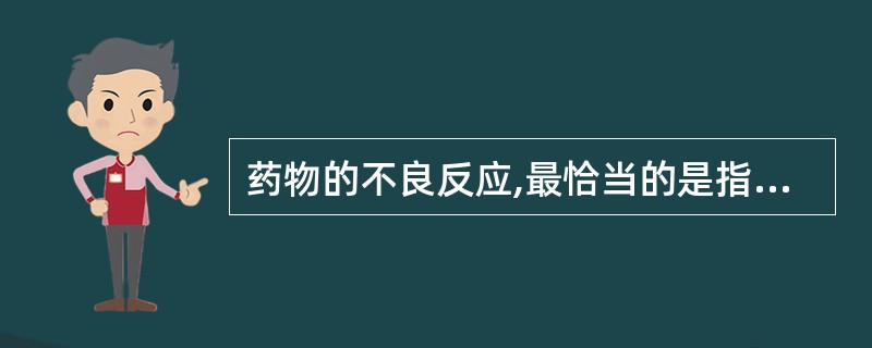 药物的不良反应,最恰当的是指A、副作用B、毒性反应C、毒副作用D、变态反应E、不