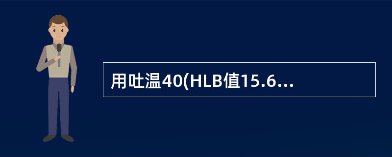 用吐温40(HLB值15.6)和司盘80(HLB值4.3)配制HLB值为9.2的