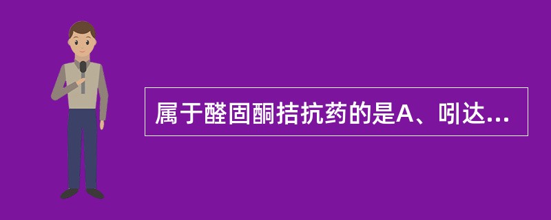 属于醛固酮拮抗药的是A、吲达帕胺B、螺内酯C、阿米洛利D、氨苯蝶啶E、乙酰唑胺