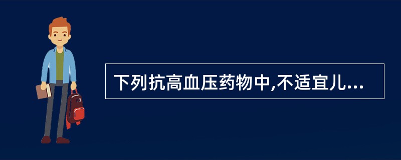 下列抗高血压药物中,不适宜儿童高血压患者应用的是A、缬沙坦B、尼卡地平C、氨氯地