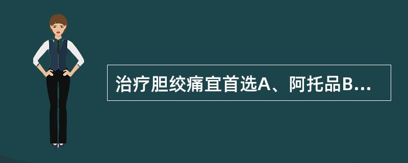 治疗胆绞痛宜首选A、阿托品B、哌替啶C、阿司匹林D、东莨菪碱E、阿托品£«哌替啶