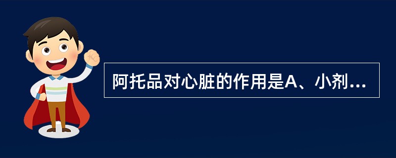 阿托品对心脏的作用是A、小剂量减慢心率,加大剂量加快心率B、增强心肌收缩力C、心