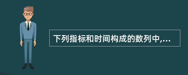 下列指标和时间构成的数列中,属于绝对数的时间序列的是( )。