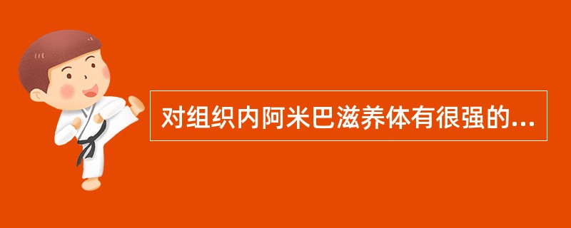 对组织内阿米巴滋养体有很强的杀灭作用,是治疗阿米巴病的首选药A、氯喹B、甲硝唑C