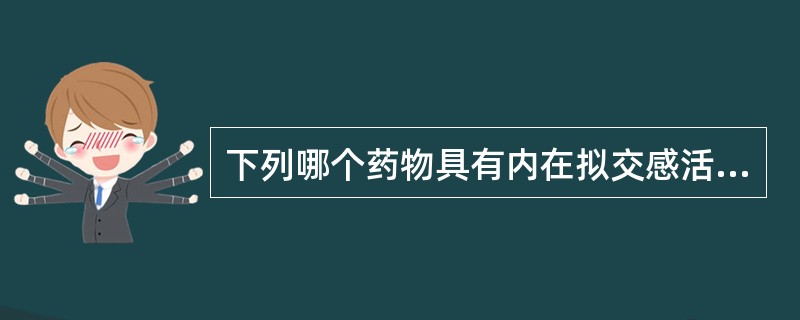 下列哪个药物具有内在拟交感活性A、普萘洛尔B、吲哚洛尔C、阿替洛尔D、美托洛尔E