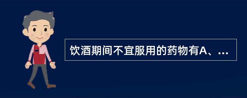 饮酒期间不宜服用的药物有A、甲氨蝶呤B、利血平C、地高辛D、苯巴比妥E、格列本脲