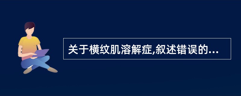 关于横纹肌溶解症,叙述错误的是A、他汀类药物诱发横纹肌溶解症的机制是其可降低血清