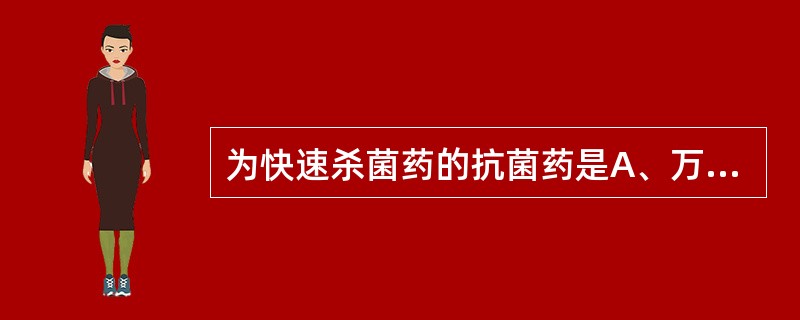 为快速杀菌药的抗菌药是A、万古霉素和林可霉素B、万古霉素和多黏菌素C、多黏菌素和