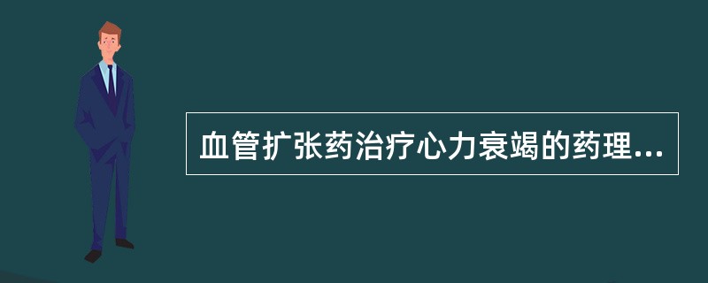 血管扩张药治疗心力衰竭的药理学根据是A、改善冠状动脉血流B、减慢心率C、降低血压