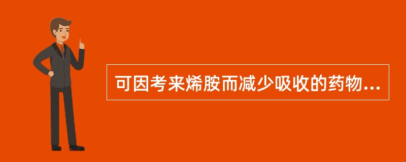 可因考来烯胺而减少吸收的药物是A、氢氯噻嗪B、普萘洛尔C、地高辛D、洛哌丁胺E、