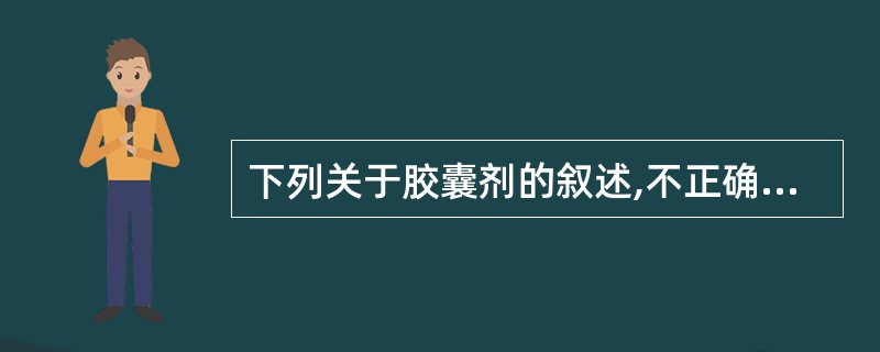 下列关于胶囊剂的叙述,不正确的是A、可将液态药物制成固体制剂B、可提高药物的稳定