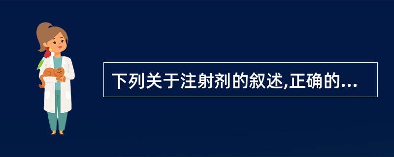 下列关于注射剂的叙述,正确的有( )A、对热稳定的药物均应采用热压灭菌B、注射剂