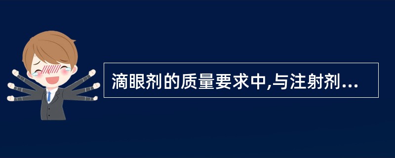 滴眼剂的质量要求中,与注射剂的质量要求不同的是A、有一定的pHB、与泪液等渗C、