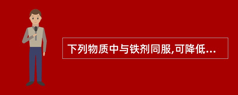 下列物质中与铁剂同服,可降低铁吸收的是A、维生素CB、蜂糖C、半胱氨酸D、四环素