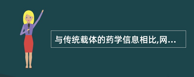 与传统载体的药学信息相比,网上药学信息有自身独特的特点。包括A、网上药学信息具有