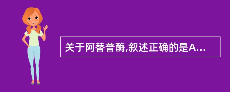 关于阿替普酶,叙述正确的是A、可选择性地激活与纤维蛋白结合的纤溶酶原B、未得到控