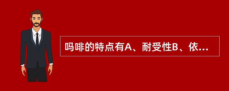 吗啡的特点有A、耐受性B、依赖性C、急性中毒可致昏迷、缩瞳D、治疗量引起恶心、呕