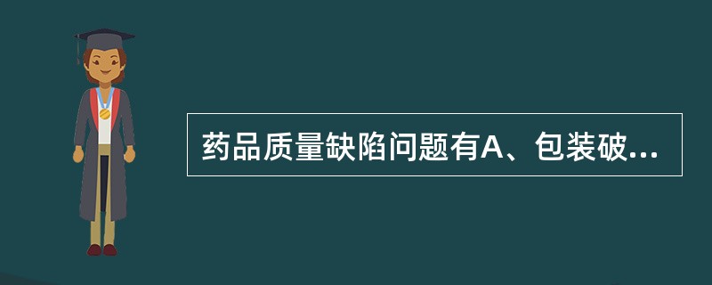 药品质量缺陷问题有A、包装破损B、药品包装质量问题C、药品变质D、不合格药品混入