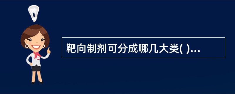 靶向制剂可分成哪几大类( )A、被动靶向制剂B、主动靶向制剂C、结肠靶向制剂D、