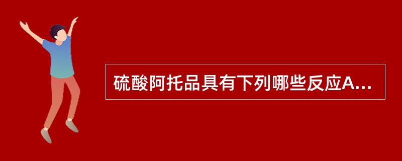 硫酸阿托品具有下列哪些反应A、在酸性、中性水溶液中均可水解,在碱性中更易水解B、