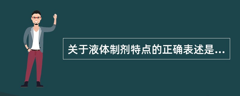 关于液体制剂特点的正确表述是( )A、不能用于皮肤、黏膜和人体腔道B、药物分散度