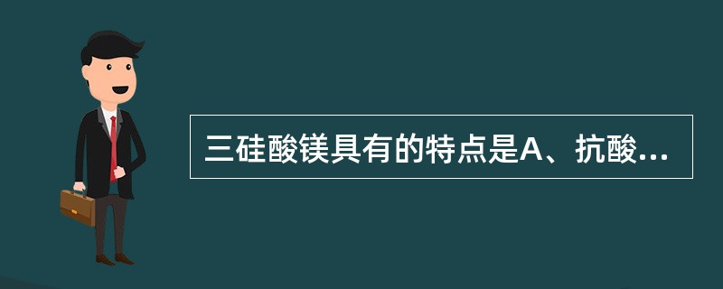 三硅酸镁具有的特点是A、抗酸作用较弱而慢,但持久B、有便秘作用C、可与氢氧化铝组