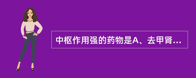 中枢作用强的药物是A、去甲肾上腺素B、肾上腺素C、多巴胺D、异丙肾上腺素E、麻黄