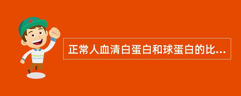 正常人血清白蛋白和球蛋白的比值(A£¯G)是( )。A、1~2:1B、1.5~3