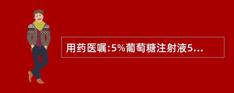 用药医嘱:5%葡萄糖注射液500ml£«浓氯化钠30ml£«维生素C1g£«10