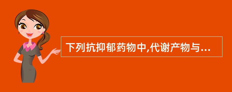 下列抗抑郁药物中,代谢产物与原药保持相同药效的药物有A、舍曲林B、文拉法辛C、盐