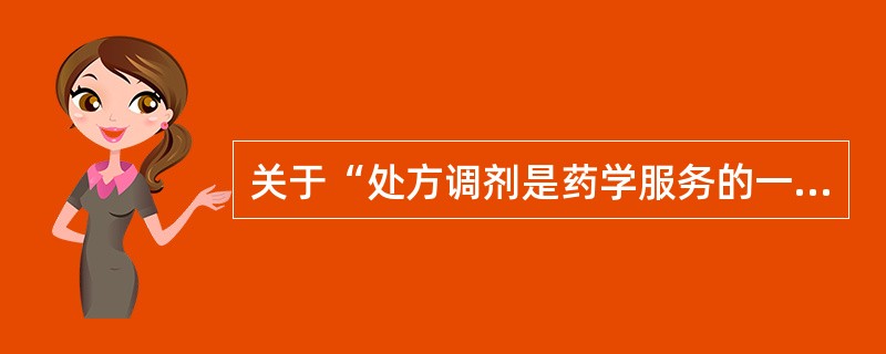 关于“处方调剂是药学服务的一项具体工作”,叙述正确的是A、处方调剂是药物利用研究