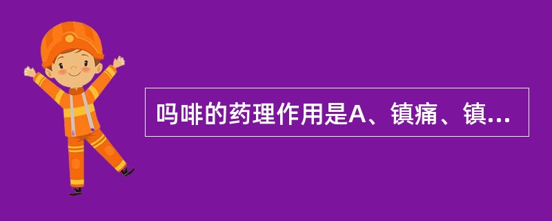 吗啡的药理作用是A、镇痛、镇静、镇咳B、镇痛、镇静、抗震颤麻痹C、镇痛、呼吸兴奋