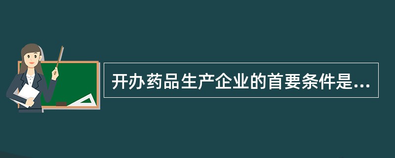 开办药品生产企业的首要条件是获得A、合格证B、药品生产许可证C、药品批准文号D、