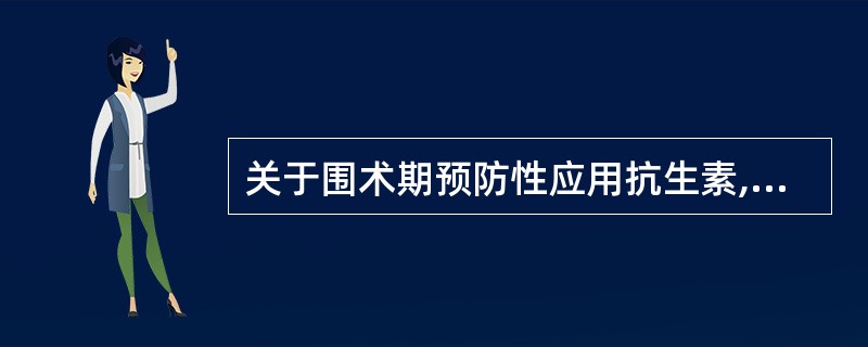 关于围术期预防性应用抗生素,叙述错误的是A、应在麻醉开始时给药B、不应在病房给药