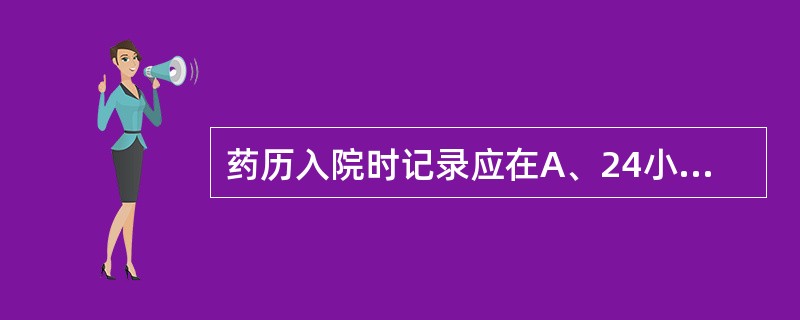 药历入院时记录应在A、24小时内完成B、48小时内完成C、72小时内完成D、出院