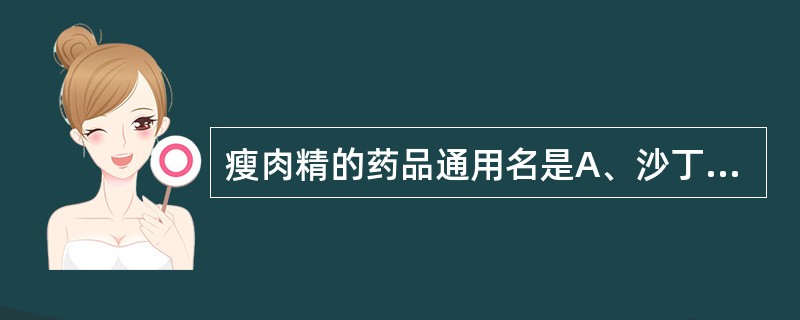 瘦肉精的药品通用名是A、沙丁胺醇B、美托洛尔C、卡维地洛D、克仑特罗E、美洛托宁