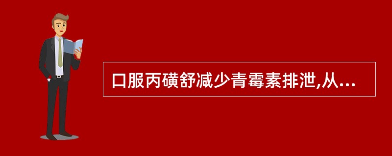 口服丙磺舒减少青霉素排泄,从而增强其效应的原因是A、影响药物的肝代谢B、影响药物