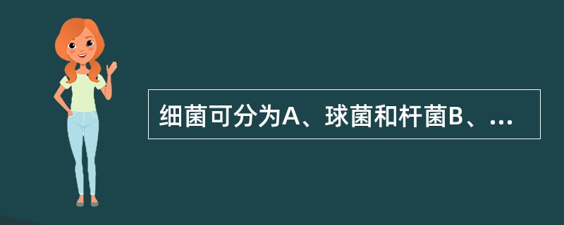 细菌可分为A、球菌和杆菌B、真菌和病毒C、葡萄球菌和肠杆菌D、球菌和军团菌E、需