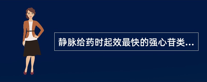 静脉给药时起效最快的强心苷类药物是A、地高辛B、洋地黄毒苷C、铃兰毒苷D、去乙酰