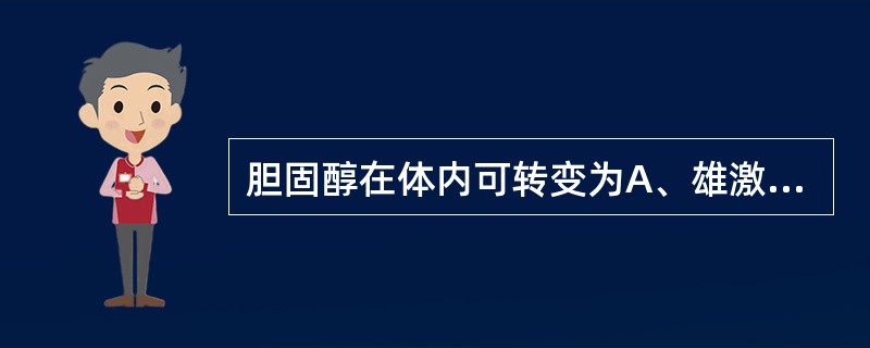 胆固醇在体内可转变为A、雄激素B、雌激素C、醛固酮D、胆色素E、维生素D